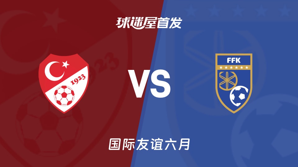 【國際友誼】土耳其U21vs科索沃U21首發陣容名單(2026年06月04日)